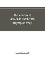 The influence of Seneca on Elizabethan tragedy, an essay