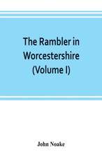 The rambler in Worcestershire; or, Stray notes on churches and congregations (Volume I)