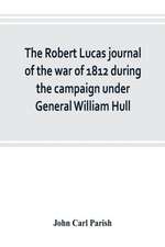 The Robert Lucas journal of the war of 1812 during the campaign under General William Hull