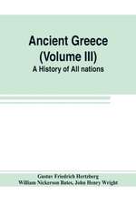 Ancient Greece (Volume III) A History of All nations