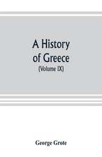 A history of Greece; from the earliest period to the close of the generation contemporary with Alexander the Great (Volume IX)