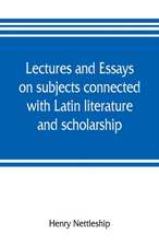 Lectures and essays on subjects connected with Latin literature and scholarship