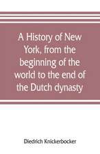 A history of New York, from the beginning of the world to the end of the Dutch dynasty; containing, among many surprising and curious matters, the unutterable ponderings of walter the Doubter, the disastrous projects of william the testy, and the chivalri