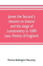 James the Second's descent on Ireland and the siege of Londonderry in 1689 (aus