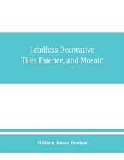 Leadless decorative tiles, faience, and mosaic, comprising notes and excerpts on the history, materials, manufacture & use of ornamental flooring tiles, ceramic mosaic, and decorative tiles and faience with Complete series of recipes for Tile-Bodies, and