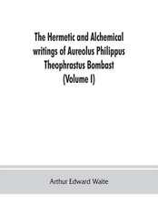 The Hermetic and alchemical writings of Aureolus Philippus Theophrastus Bombast, of Hohenheim, called Paracelsus the Great (Volume I) Hermetic Chemistry