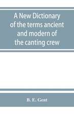 A new dictionary of the terms ancient and modern of the canting crew, in its several tribes of Gypsies, beggers, thieves, cheats, &. with an addition of some proverbs, phrases, figurative speeches