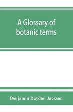 A glossary of botanic terms, with their derivation and accent