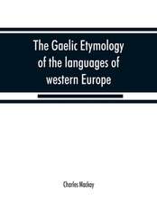 The Gaelic etymology of the languages of western Europe and more especially of the English and Lowland Scotch, and their slang, cant, and colloquial dialects