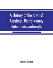 A history of the town of Acushnet, Bristol county, state of Massachusetts