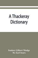 A Thackeray dictionary; the characters and scenes of the novels and short stories alphabetically arranged