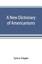 A new dictionary of Americanisms; being a glossary of words supposed to be peculiar to the United States and the Dominion of Canada