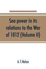 Sea power in its relations to the War of 1812 (Volume II)