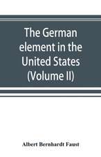 The German element in the United States with special reference to its political, moral, social, and educational influence (Volume II)