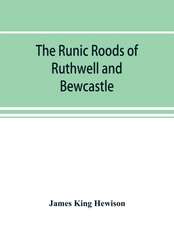 The runic roods of Ruthwell and Bewcastle, with a short history of the cross and crucifix in Scotland