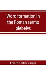 Word formation in the Roman sermo plebeivs; an historical study of the development of vocabulary in vulgar and late Latin, with special reference to the Romance languages