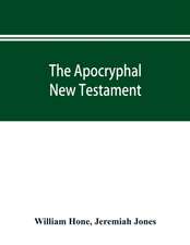 The Apocryphal New Testament, being all the gospels, epistles, and other pieces now extant; attributed in the first four centuries to Jesus Christ, His apostles, and their companions, and not included in the New Testament by its compilers