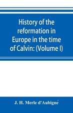 History of the reformation in Europe in the time of Calvin