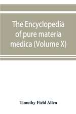 The encyclopedia of pure materia medica; a record of the positive effects of drugs upon the healthy human organism (Volume X)