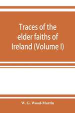 Traces of the elder faiths of Ireland; a folklore sketch; a handbook of Irish pre-Christian traditions (Volume I)