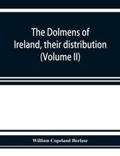 The dolmens of Ireland, their distribution, structural characteristics, and affinities in other countries; together with the folk-lore attaching to them; supplemented by considerations on the anthropology, ethnology, and traditions of the Irish people. Wi