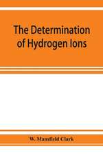 The determination of hydrogen ions; an elementary treatise on the hydrogen electrode, indicator and supplementary methods, with an indexed bibliography on applications