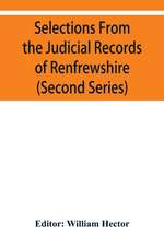 Selections from the judicial records of Renfrewshire. Illustrative of the administration of the laws in the county, and manners and condition of the inhabitants, in the seventeenth and eighteenth centuries (Second series)