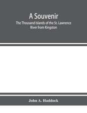 A souvenir. The Thousand Islands of the St. Lawrence River from Kingston and Cape Vincent to Morristown and Brockville. With their recorded history from the earliest times, their Legends, their Romances, their Fortifications and their contests; Including