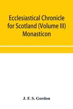 Ecclesiastical chronicle for Scotland (Volume III) Monasticon; Profusely Illustrated on Steel Comprising views of Abbeys, Priories, Collegiate Churches, Hospitals, Religious, Houses in Scotland, with their valuations at the period of seizure and abolition