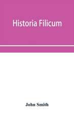 Historia filicum; an exposition of the nature, number and organography of ferns, and review of the principles upon which genera are founded, and the systems of classification of the principal authors, with a new general arrangement; characters of the gene