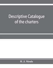 Descriptive catalogue of the charters, minute books and other documents of the borough of Weymouth and Melcombe Regis