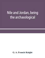 Nile and Jordan, being the archæological and historical inter-relations between Egypt and Canaan from the earliest times to the fall of Jerusalem in A.D. 70