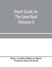 Seynt Graal, or, The Sank Ryal. The history of the Holy Graal, partly in English verse (Volume I)