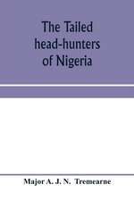 The tailed head-hunters of Nigeria; an account of an official's seven years' experience in the Northern Nigerian pagan belt, and a description of the manners, habits, and customs of some of its native tribes