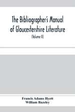 The bibliographer's manual of Gloucestershire literature ; being a classified catalogue of books, pamphlets, broadsides, and other printed matter relating to the county of Gloucester or to the city of Bristol, with descriptive and explanatory notes (Volum