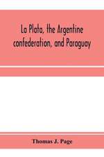 La Plata, the Argentine confederation, and Paraguay. Being a narrative of the exploration of the tributaries of the river La Plata and adjacent countries during the years 1853, '54, '55, and '56, under the orders of the United States government