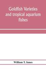 Goldfish varieties and tropical aquarium fishes; a complete guide to aquaria and related subjects