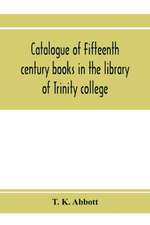 Catalogue of fifteenth century books in the library of Trinity college, Dublin & in Marsh's library, Dublin with a few from other collections