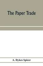 The paper trade; a descriptive and historical survey of the paper trade from the commencement of the nineteenth century