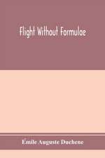 Flight without formulae; simple discussions on the mechanics of the aeroplane