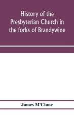 History of the Presbyterian Church in the forks of Brandywine, Chester County, Pa., (Brandywine Manor Presbyterian Church,) from A.D. 1735 to A.D. 1885. With Biographical sketches of the deceased pastors of the church, and of those who prepared for the Ch