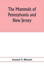 The mammals of Pennsylvania and New Jersey. A biographic, historic and descriptive account of the furred animals of land and sea, both living and extinct, known to have existed in these states