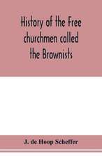 History of the Free churchmen called the Brownists, Pilgrim fathers and Baptists in the Dutch republic, 1581-1701