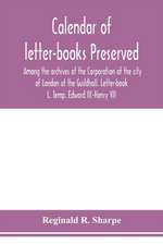 Calendar of letter-books preserved among the archives of the Corporation of the city of London at the Guildhall. Letter-book L. Temp. Edward IV.-Henry VII