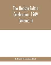 The Hudson-Fulton celebration, 1909, the fourth annual report of the Hudson-Fulton celebration commission to the Legislature of the state of New York. Transmitted to the Legislature, May twentieth, nineteen ten (Volume I)