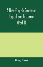 A new English grammar, logical and historical (Part I) Introduction, Phonology, and Accidence