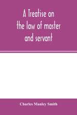 A treatise on the law of master and servant