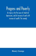 Progress and poverty; an inquiry into the cause of industrial depressions, and of increase of want with increase of wealth. The remedy