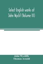 Select English works of John Wyclif (Volume III)