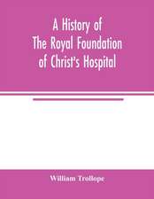 A history of the royal foundation of Christ's Hospital